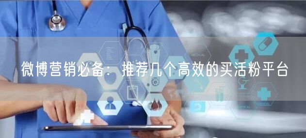 微博营销必备：推荐几个高效的买活粉平台