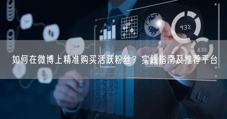 如何在微博上精准购买活跃粉丝？实践指南及推荐平台