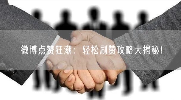 微博点赞狂潮：轻松刷赞攻略大揭秘！