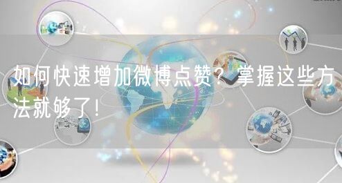 如何快速增加微博点赞？掌握这些方法就够了！