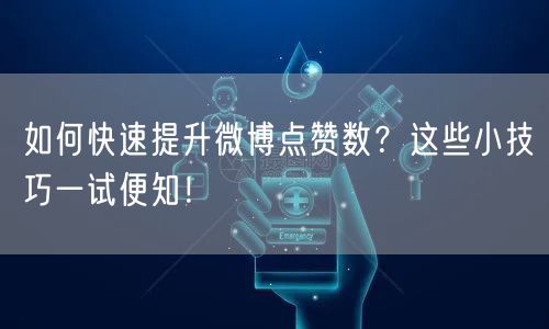 如何快速提升微博点赞数？这些小技巧一试便知！