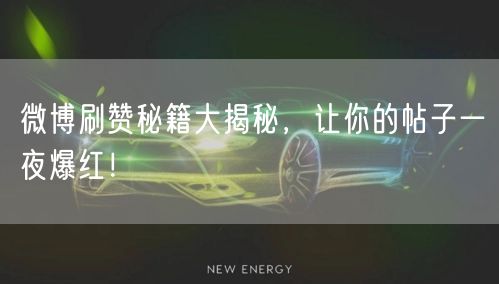 微博刷赞秘籍大揭秘，让你的帖子一夜爆红！