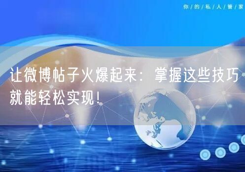 让微博帖子火爆起来：掌握这些技巧就能轻松实现！