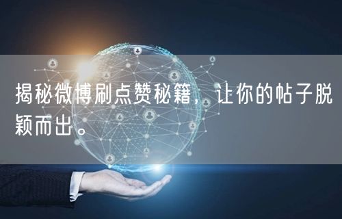 揭秘微博刷点赞秘籍，让你的帖子脱颖而出。