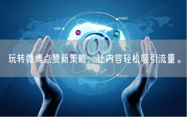 玩转微博点赞新策略：让内容轻松吸引流量。
