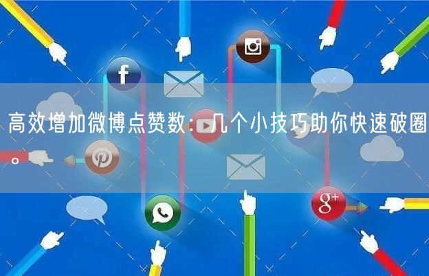 高效增加微博点赞数：几个小技巧助你快速破圈。