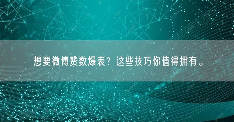 想要微博赞数爆表？这些技巧你值得拥有。