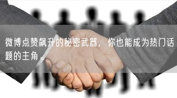 微博点赞飙升的秘密武器，你也能成为热门话题的主角。