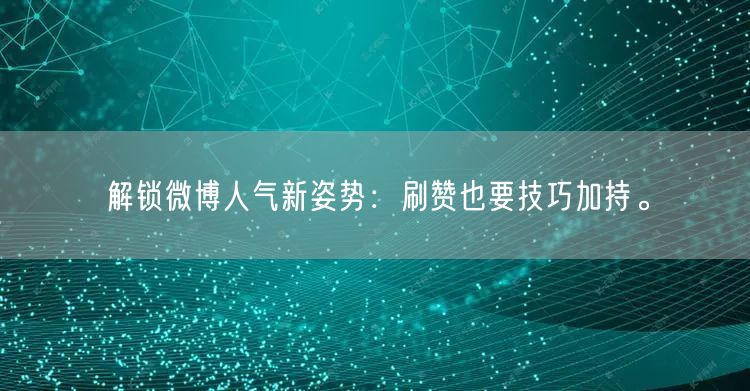 解锁微博人气新姿势：刷赞也要技巧加持。