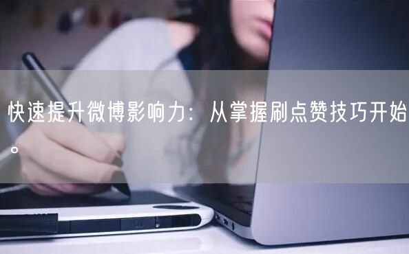 快速提升微博影响力：从掌握刷点赞技巧开始。