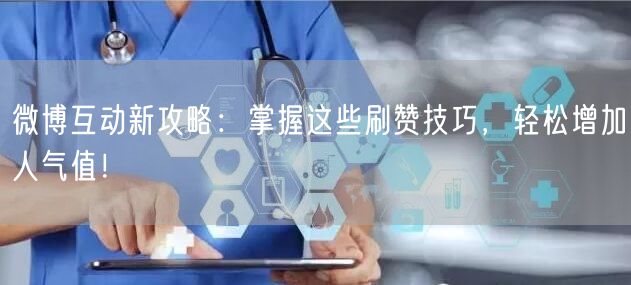 微博互动新攻略：掌握这些刷赞技巧，轻松增加人气值！
