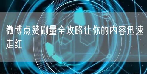 微博点赞刷量全攻略让你的内容迅速走红