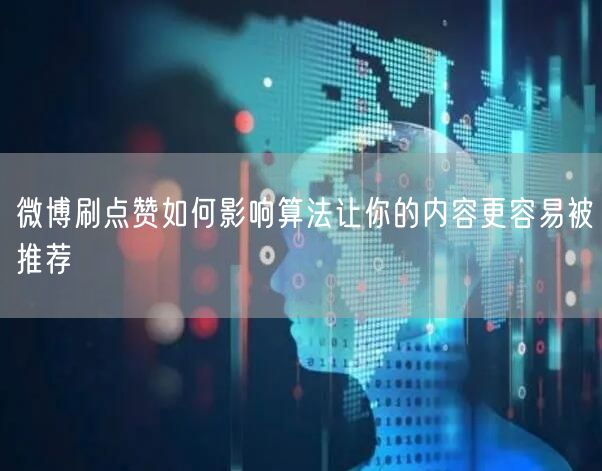 微博刷点赞如何影响算法让你的内容更容易被推荐