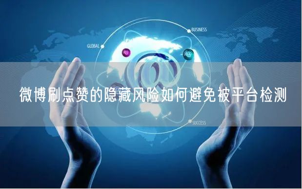 微博刷点赞的隐藏风险如何避免被平台检测