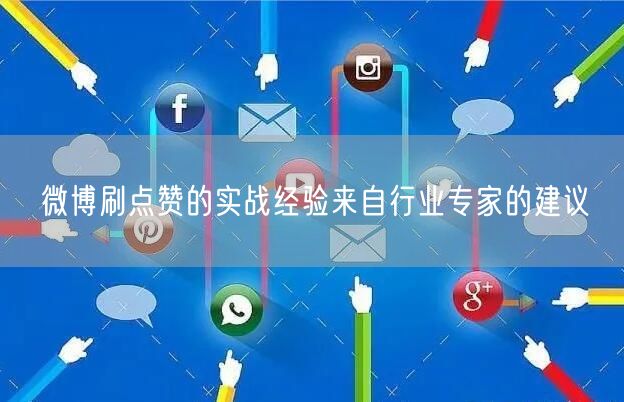 微博刷点赞的实战经验来自行业专家的建议