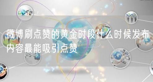 微博刷点赞的黄金时段什么时候发布内容最能吸引点赞