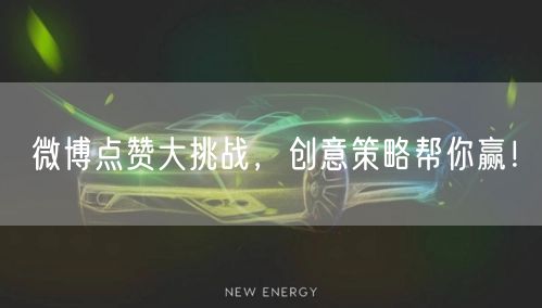 微博点赞大挑战，创意策略帮你赢！