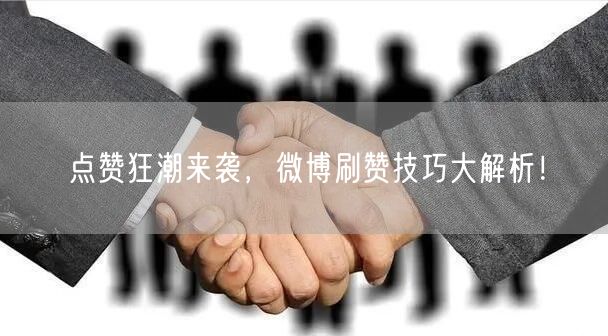 点赞狂潮来袭，微博刷赞技巧大解析！