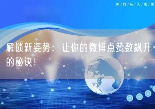 解锁新姿势：让你的微博点赞数飙升的秘诀！