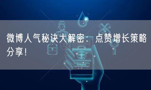 微博人气秘诀大解密：点赞增长策略分享！