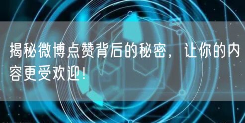 揭秘微博点赞背后的秘密，让你的内容更受欢