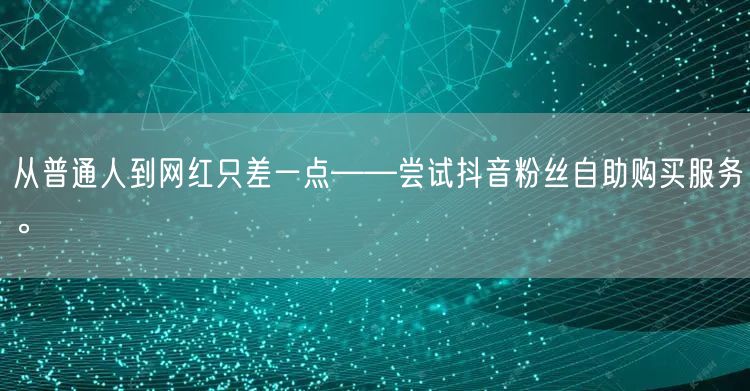 从普通人到网红只差一点——尝试抖音粉丝自
