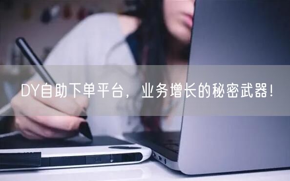 DY自助下单平台，业务增长的秘密武器！