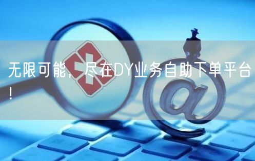 无限可能，尽在DY业务自助下单平台！