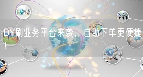 DY刷业务平台来袭，自助下单更便捷！