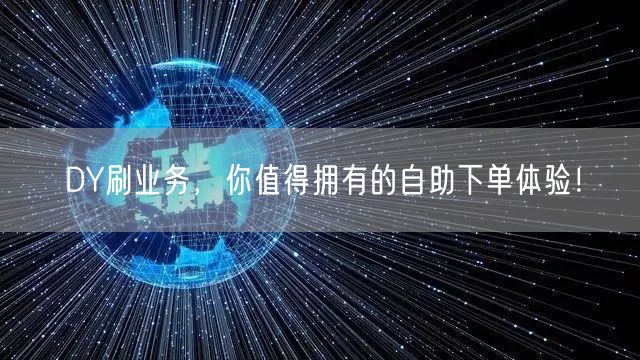 DY刷业务，你值得拥有的自助下单体验！