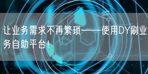 让业务需求不再繁琐——使用DY刷业务自助