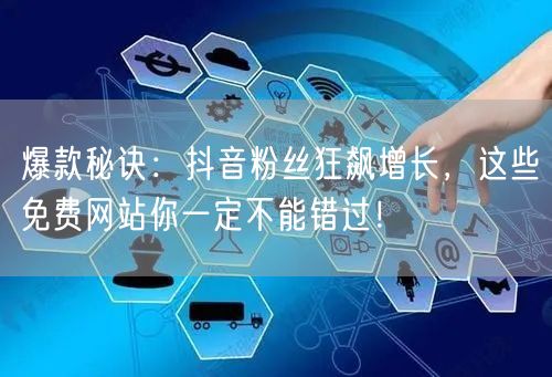爆款秘诀：抖音粉丝狂飙增长，这些免费网站你一定不能错过！