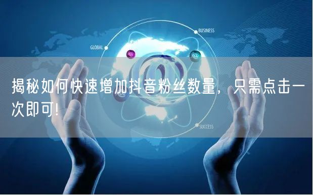 揭秘如何快速增加抖音粉丝数量，只需点击一