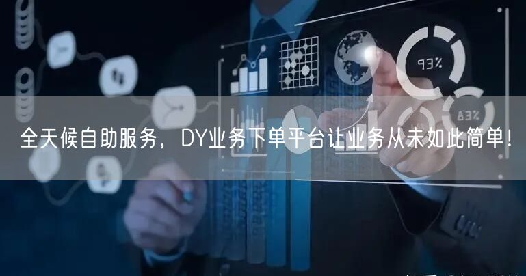 全天候自助服务，DY业务下单平台让业务从未如此简单！