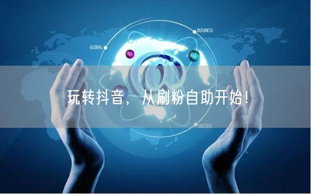 玩转抖音，从刷粉自助开始！