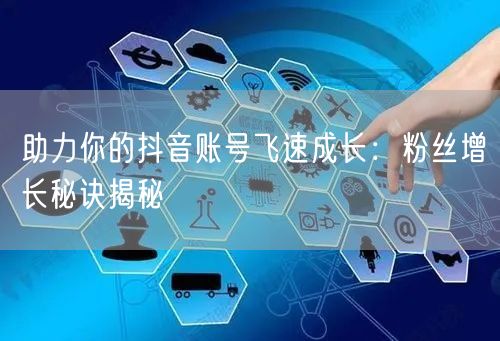 助力你的抖音账号飞速成长：粉丝增长秘诀揭秘