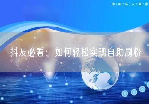 抖友必看：如何轻松实现自助刷粉