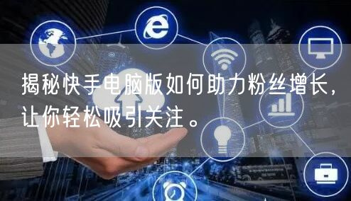 揭秘快手电脑版如何助力粉丝增长，让你轻松