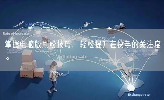 掌握电脑版刷粉技巧，轻松提升在快手的关注
