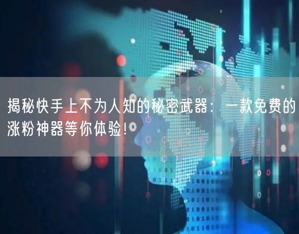 揭秘快手上不为人知的秘密武器：一款免费的
