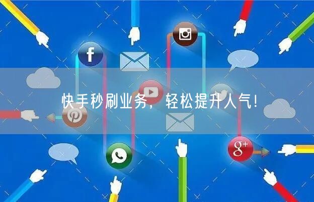 快手秒刷业务，轻松提升人气！