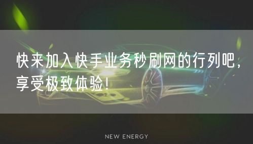 快来加入快手业务秒刷网的行列吧，享受极致体验！