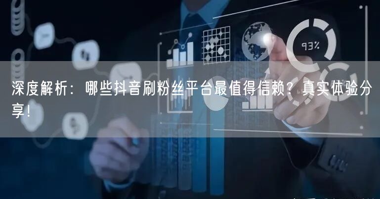 深度解析：哪些抖音刷粉丝平台最值得信赖？真实体验分享！