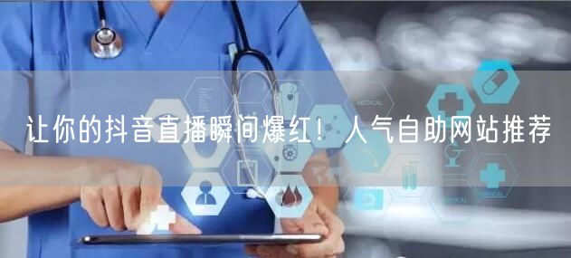 让你的抖音直播瞬间爆红！人气自助网站推荐