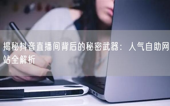 揭秘抖音直播间背后的秘密武器：人气自助网站全解析