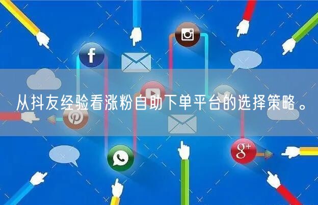 从抖友经验看涨粉自助下单平台的选择策略。