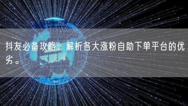 抖友必备攻略：解析各大涨粉自助下单平台的