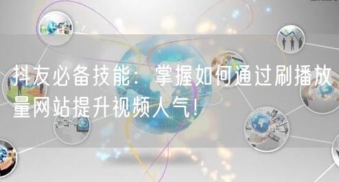 抖友必备技能：掌握如何通过刷播放量网站提升视频人气！