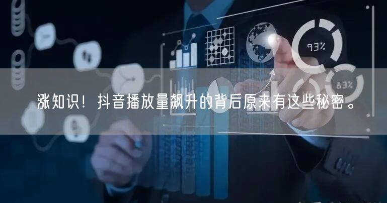 涨知识！抖音播放量飙升的背后原来有这些秘密。