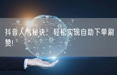 抖音人气秘诀：轻松实现自助下单刷赞!